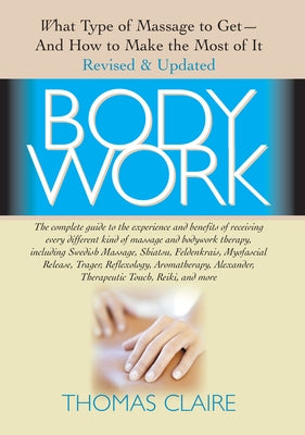 Bodywork: What Type of Massage to Get and How to Make the Most of It by Claire, Thomas