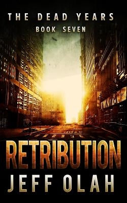 The Dead Years - RETRIBUTION - Book 7 (A Post-Apocalyptic Thriller) by Olah, Jeff
