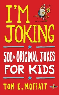 I'm Joking: 500+ Original Jokes for Kids by Moffatt, Tom E.