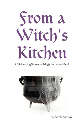 From a Witch's Kitchen: Celebrating Seasonal Magic in Every Meal by Brown, Beth