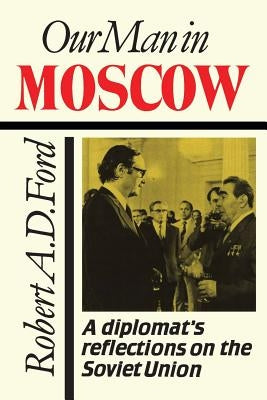 Our Man in Moscow: A Diplomat's Reflections on the Soviet Union by Ford, Robert A. D.