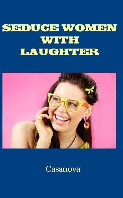 Seduce Women With Laughter by Casanova
