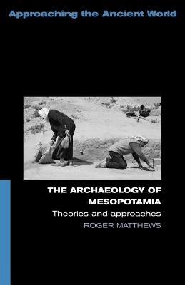 The Archaeology of Mesopotamia: Theories and Approaches by Matthews, Roger