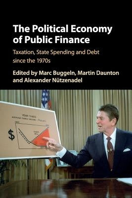 The Political Economy of Public Finance: Taxation, State Spending and Debt Since the 1970s by Buggeln, Marc