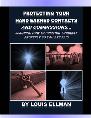 Protecting Your Hard Earned Contacts And Commissions: Learning How To Position Yourself Properly So You Are Paid by Ellman, Louis