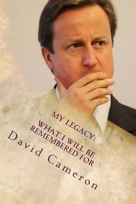 My Legacy: What I Will Be Remembered For by Cameron, David