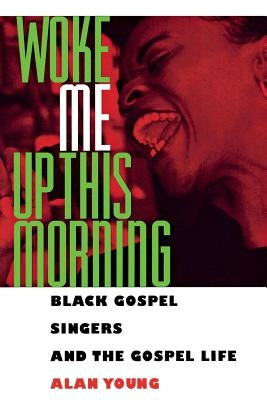 Woke Me Up This Morning: Black Gospel Singers and the Gospel Life by Young, Alan