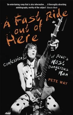A Fast Ride Out of Here: Confessions of Rock's Most Dangerous Man by Way, Pete