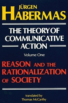 The Theory of Communicative Action: Volume 1: Reason and the Rationalization of Society by Habermas, Juergen