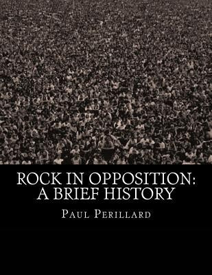 Rock In Opposition: A Brief History by Perillard, Paul