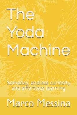 The Yoda Machine: Someday, endless curiosity and effortless learning by Messina, Marco