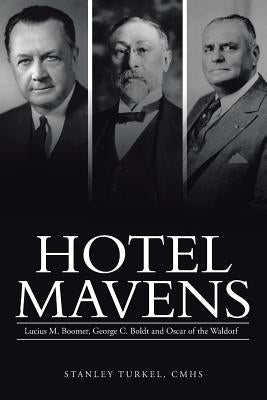 Hotel Mavens: Lucius M. Boomer, George C. Boldt and Oscar of the Waldorf by Turkel Cmhs, Stanley