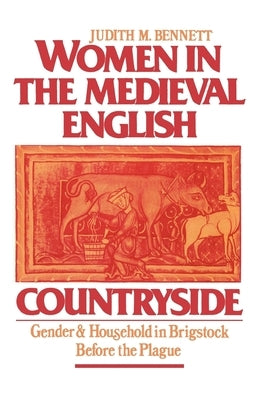 Women in the Medieval English Countryside: Gender and Household in Brigstock Before the Plague by Bennett, Judith M.