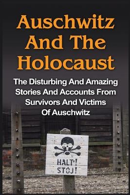 Auschwitz And The Holocaust: The Disturbing And Amazing Stories And Accounts From Survivors And Victims Of Auschwitz: Auschwitz And The Holocaust S by Chindler, Wilbur