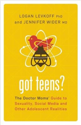 Got Teens?: The Doctor Moms' Guide to Sexuality, Social Media and Other Adolescent Realities by Levkoff, Logan