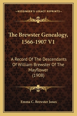 The Brewster Genealogy, 1566-1907 V1: A Record of the Descendants of William Brewster of the Mayflower (1908) by Jones, Emma C. Brewster