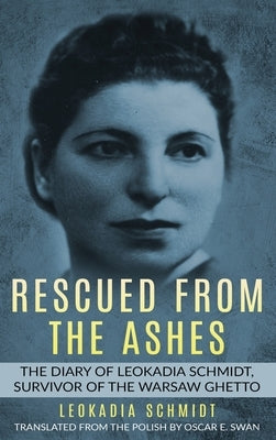 Rescued from the Ashes: The Diary of Leokadia Schmidt, Survivor of the Warsaw Ghetto by Schmidt, Leokadia