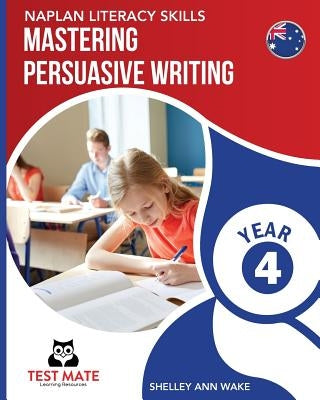 NAPLAN LITERACY SKILLS Mastering Persuasive Writing Year 4 by Wake, Shelley Ann