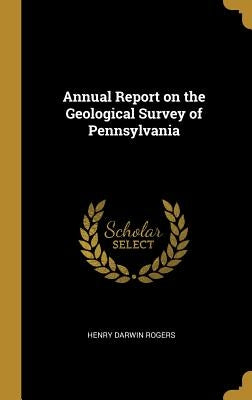 Annual Report on the Geological Survey of Pennsylvania by Rogers, Henry Darwin