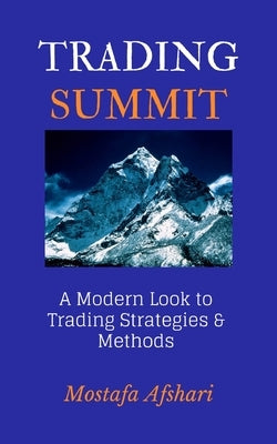 Trading Summit: A Modern Look to Trading Strategies and Methods by Afshari, Mostafa