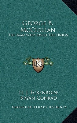 George B. McClellan: The Man Who Saved the Union by Eckenrode, H. J.