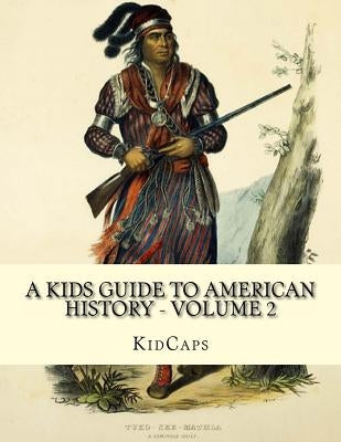 A Kids Guide to American History - Volume 2: Trail of Tears to the California Gold Rush by Kidcaps