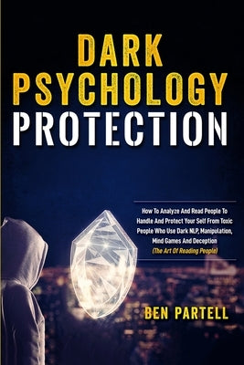 Dark Psychology Protection: How to Analyze and Read People to Handle and Protect Your Self from Toxic People Who Use Dark NLP, Manipulation, Mind by Partell, Ben