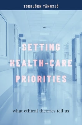 Setting Health-Care Priorities: What Ethical Theories Tell Us by T?nnsj?, Torbj?rn