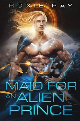 Maid For An Alien Prince: A SciFi Alien Romance by Ray, Roxie