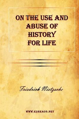On the Use and Abuse of History for Life by Nietzsche, Friedrich Wilhelm