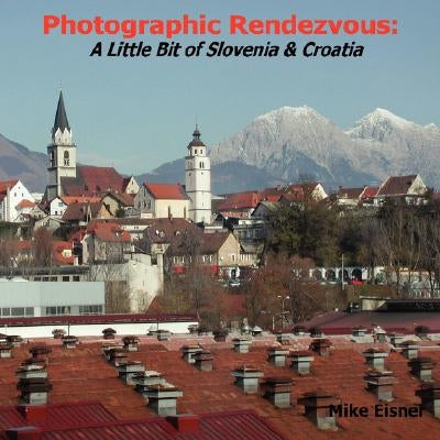 Photographic Rendezvous: A Little Bit of Slovenia & Croatia by Eisner, Mike