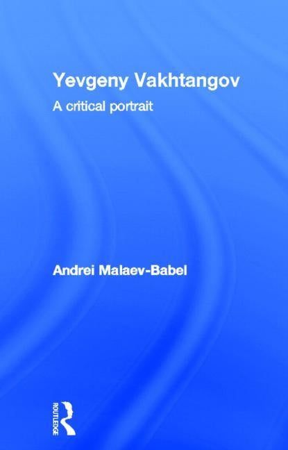 Yevgeny Vakhtangov: A Critical Portrait by Malaev-Babel, Andrei