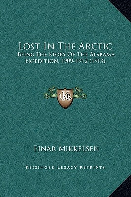 Lost in the Arctic: Being the Story of the Alabama Expedition, 1909-1912 (1913) by Mikkelsen, Ejnar