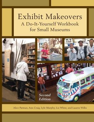 Exhibit Makeovers: A Do-It-Yourself Workbook for Small Museums by Parman, Alice