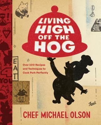 Living High Off the Hog: Over 100 Recipes and Techniques to Cook Pork Perfectly: A Cookbook by Olson, Michael