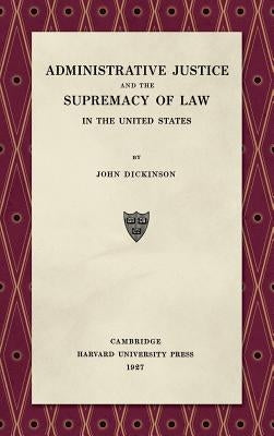 Administrative Justice and the Supremacy of Law (1927) by Dickinson, John