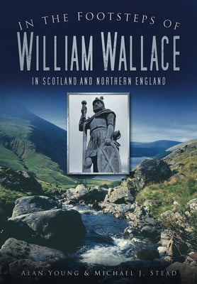 In the Footsteps of William Wallace: In Scotland and Northern England by Young, Alan