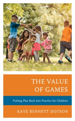 The Value of Games: Putting Play Back Into Practice for Children by Bennett Dotson, Kaye