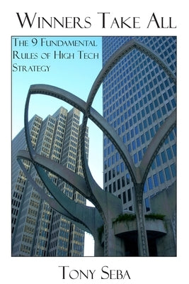 Winners Take All - The 9 Fundamental Rules of High Tech Strategy by Seba, Tony