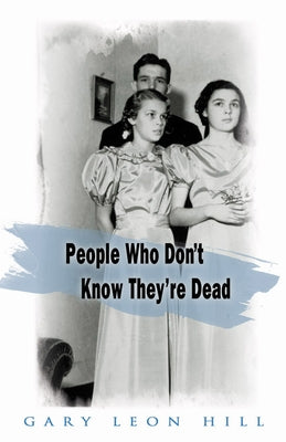 People Who Don't Know They're Dead: How They Attach Themselves to Unsuspecting Bystanders and What to Do about It by Hill, Gary Leon