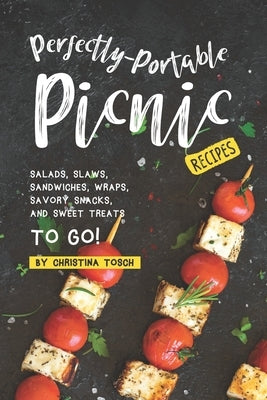 Perfectly-Portable Picnic Recipes: Salads, Slaws, Sandwiches, Wraps, Savory Snacks, and Sweet Treats to Go! by Tosch, Christina