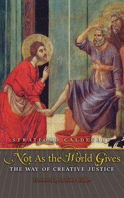 Not as the World Gives: The Way of Creative Justice by Caldecott, Stratford