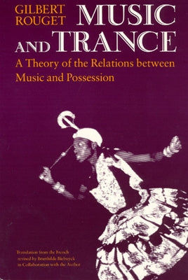 Music and Trance: A Theory of the Relations Between Music and Possession by Rouget, Gilbert
