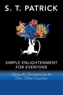 Simple Enlightenment for Everyone: Laying the Foundation for the Twin Flame Experience by Patrick, S. T.