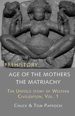 The Untold Story of Western Civilization, Vol. 1: Prehistory: The Age of the Mothers by Paprocki, Chuck
