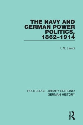 The Navy and German Power Politics, 1862-1914 by Lambi, I. N.