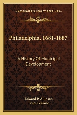 Philadelphia, 1681-1887: A History Of Municipal Development by Allinson, Edward P.