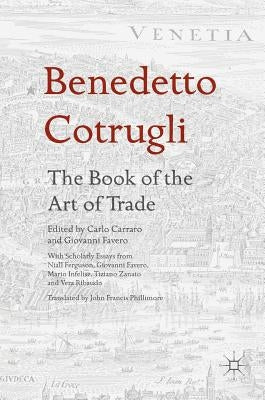 Benedetto Cotrugli - The Book of the Art of Trade: With Scholarly Essays from Niall Ferguson, Giovanni Favero, Mario Infelise, Tiziano Zanato and Vera by Carraro, Carlo