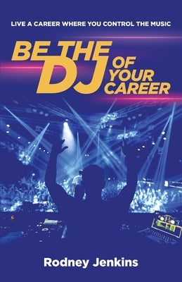 Be the DJ of Your Career: Live a Career Where You Control the Music by Jenkins, Rodney