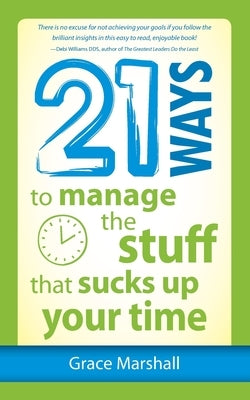 21 Ways to Manage the Stuff that Sucks Up Your Time by Marshall, Grace